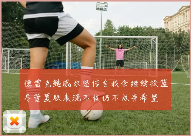 德雷克鲍威尔坚信自我会继续投篮尽管夏联表现不佳仍不放弃希望