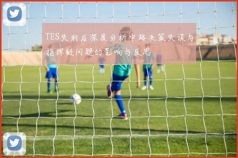 TES失利后深度分析中路决策失误与指挥链问题的影响与反思