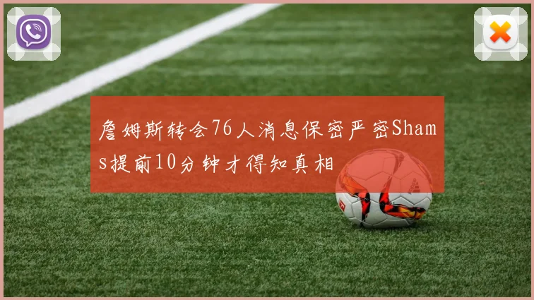 詹姆斯转会76人消息保密严密Shams提前10分钟才得知真相